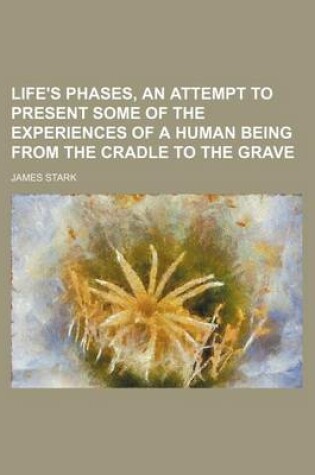 Cover of Life's Phases, an Attempt to Present Some of the Experiences of a Human Being from the Cradle to the Grave