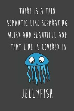 Cover of There Is A Thin Semantic Line Separating Weird And Beautiful And That Line Is Covered In Jellyfish