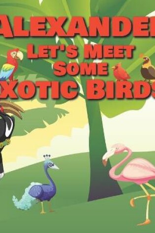 Cover of Alexander Let's Meet Some Exotic Birds!