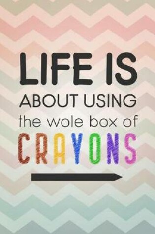 Cover of Life Is about Using the Whole Box of Crayons