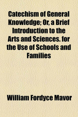 Cover of Catechism of General Knowledge; Or, a Brief Introduction to the Arts and Sciences. for the Use of Schools and Families