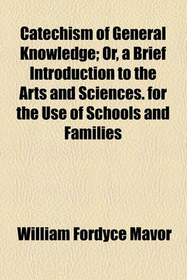 Book cover for Catechism of General Knowledge; Or, a Brief Introduction to the Arts and Sciences. for the Use of Schools and Families