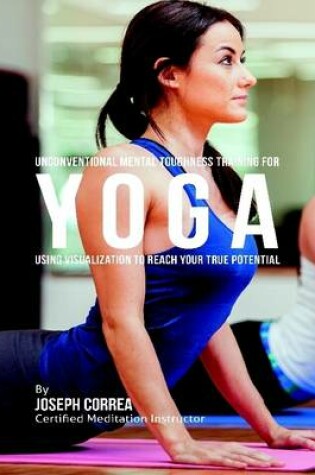 Cover of Unconventional Mental Toughness Training for Yoga : Using Visualization to Reach Your True Potential