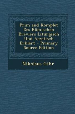 Cover of Prim and Komplet Des Romischen Breviers Liturgisch Und Aszetisch Erklart - Primary Source Edition