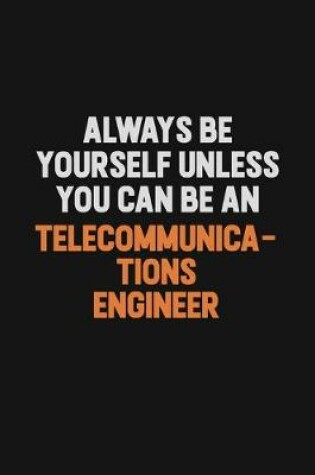 Cover of Always Be Yourself Unless You Can Be A Telecommunications Engineer