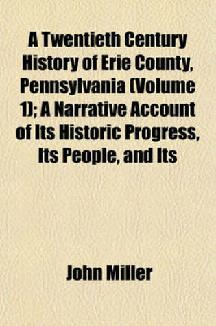 Cover of A Twentieth Century History of Erie County, Pennsylvania (Volume 1); A Narrative Account of Its Historic Progress, Its People, and Its