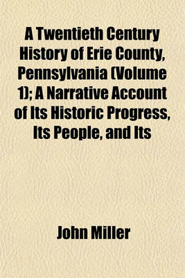 Book cover for A Twentieth Century History of Erie County, Pennsylvania (Volume 1); A Narrative Account of Its Historic Progress, Its People, and Its