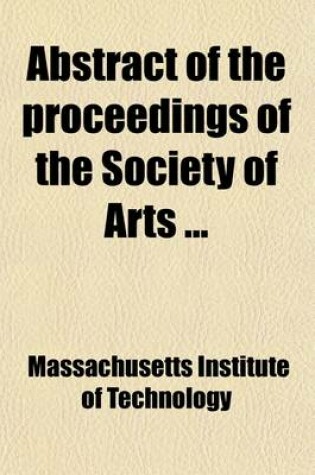 Cover of Abstract of the Proceedings of the Society of Arts (Volume 392-418); Vol. 18-29, Bound in 3 Vol. Il. PL. Por. Tables. 24cm