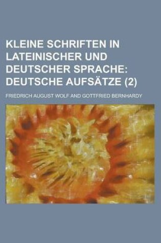 Cover of Kleine Schriften in Lateinischer Und Deutscher Sprache (2); Deutsche Aufsatze