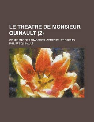 Book cover for Le Theatre de Monsieur Quinault; Contenant Ses Tragedies, Comedies, Et Operas (2 )