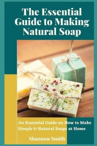 Cover of The Essential Guide to Making Natural Soap