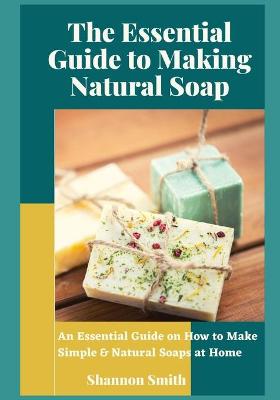 Book cover for The Essential Guide to Making Natural Soap