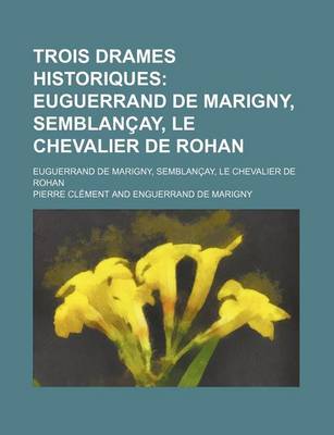 Book cover for Trois Drames Historiques; Euguerrand de Marigny, Semblancay, Le Chevalier de Rohan