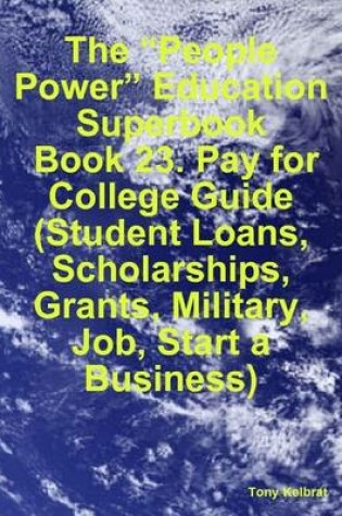 Cover of The "People Power" Education Superbook: Book 23. Pay for College Guide (Student Loans, Scholarships, Grants, Military, Job, Start a Business)