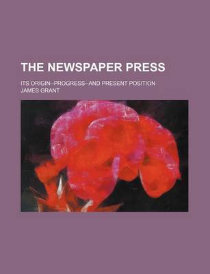 Book cover for The Newspaper Press (Volume 1); Its Origin--Progress-And Present Position