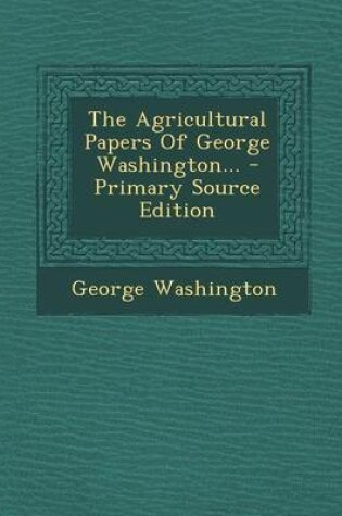 Cover of The Agricultural Papers of George Washington... - Primary Source Edition