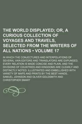 Cover of The World Displayed (Volume 17); Or, a Curious Collection of Voyages and Travels, Selected from the Writers of All Nations. in Which the Conjectures a