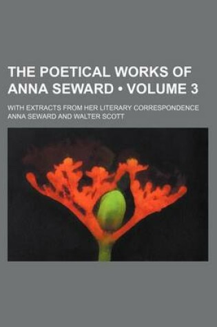 Cover of The Poetical Works of Anna Seward (Volume 3); With Extracts from Her Literary Correspondence