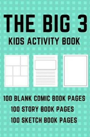 Cover of The Big 3 Kids Activity Book - 100 Blank Comic Book Pages - 100 Story Book Pages - 100 Sketch Book Pages