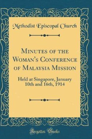 Cover of Minutes of the Woman's Conference of Malaysia Mission: Held at Singapore, January 10th and 16th, 1914 (Classic Reprint)
