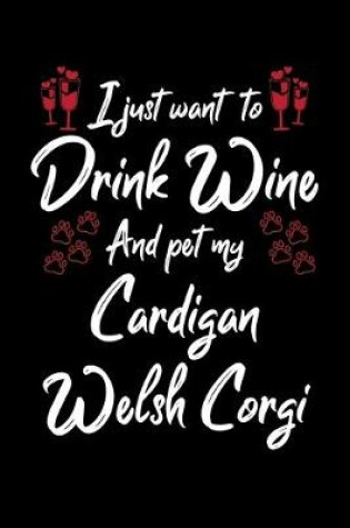 Cover of I Just Wanna Drink Wine And Pet My Cardigan Welsh Corgi