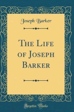 Cover of The Life of Joseph Barker (Classic Reprint)