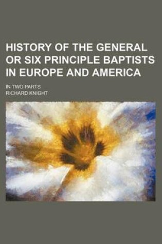 Cover of History of the General or Six Principle Baptists in Europe and America; In Two Parts