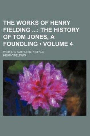 Cover of The Works of Henry Fielding (Volume 4); The History of Tom Jones, a Foundling. with the Author's Preface