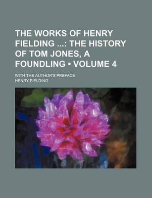 Book cover for The Works of Henry Fielding (Volume 4); The History of Tom Jones, a Foundling. with the Author's Preface