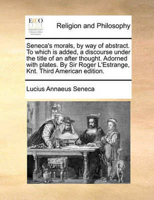 Book cover for Seneca's Morals, by Way of Abstract. to Which Is Added, a Discourse Under the Title of an After Thought. Adorned with Plates. by Sir Roger L'Estrange, Knt. Third American Edition.