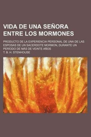 Cover of Vida de Una Senora Entre Los Mormones; Producto de La Experiencia Personal de Una de Las Esposas de Un Sacerdote Mormon, Durante Un Periodo de Mas de