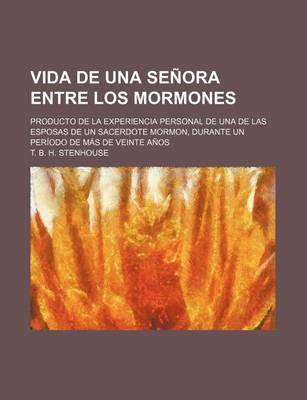 Book cover for Vida de Una Senora Entre Los Mormones; Producto de La Experiencia Personal de Una de Las Esposas de Un Sacerdote Mormon, Durante Un Periodo de Mas de