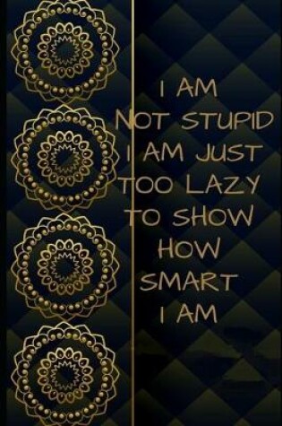 Cover of I Am not stupid. I Am just too lazy to show how smart I am Inspirational NOTEBOOK