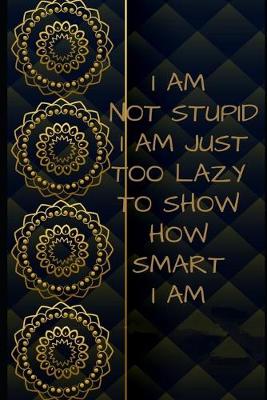 Book cover for I Am not stupid. I Am just too lazy to show how smart I am Inspirational NOTEBOOK