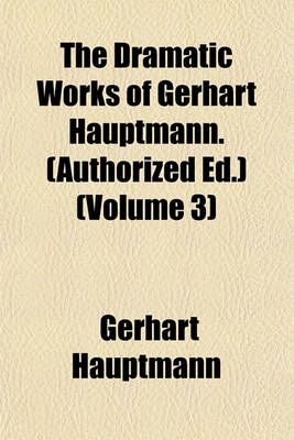 Book cover for The Dramatic Works of Gerhart Hauptmann. (Authorized Ed.) (Volume 3)