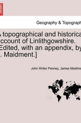 Cover of A Topographical and Historical Account of Linlithgowshire. [Edited, with an Appendix, by J. Maidment.]