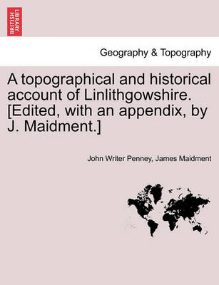 Book cover for A Topographical and Historical Account of Linlithgowshire. [Edited, with an Appendix, by J. Maidment.]