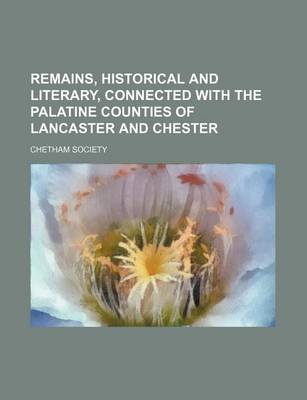 Book cover for Remains, Historical and Literary, Connected with the Palatine Counties of Lancaster and Chester (Volume 3; V. 51)