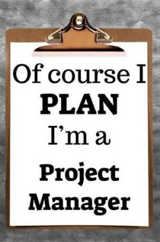 Cover of Of Course I Plan I'm a Project Manager