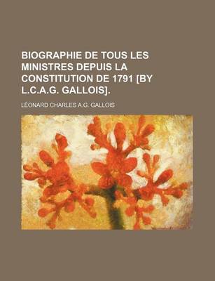 Book cover for Biographie de Tous Les Ministres Depuis La Constitution de 1791 [By L.C.A.G. Gallois].