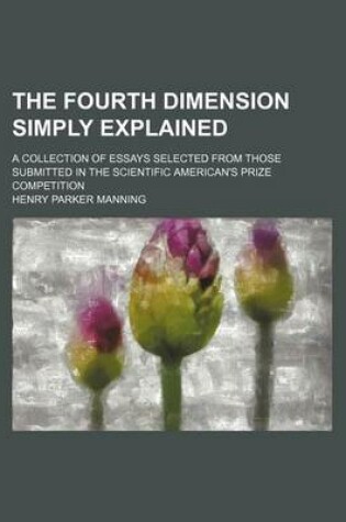 Cover of The Fourth Dimension Simply Explained; A Collection of Essays Selected from Those Submitted in the Scientific American's Prize Competition