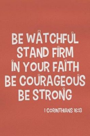 Cover of Be Watchful Stand Firm in Your Faith Be Courageous Be Strong - 1 Corinthians 16