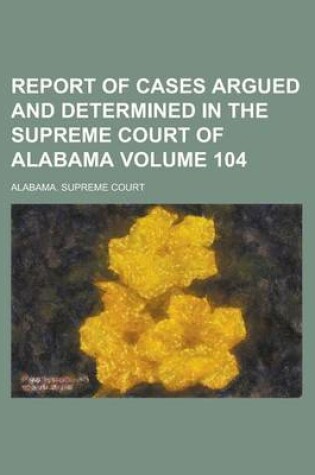 Cover of Report of Cases Argued and Determined in the Supreme Court of Alabama Volume 104