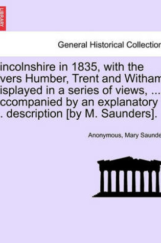 Cover of Lincolnshire in 1835, with the Rivers Humber, Trent and Witham, Displayed in a Series of Views, ... Accompanied by an Explanatory ... Description [By M. Saunders].