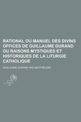 Cover of Rational Ou Manuel Des Divins Offices de Guillaume Durand Ou Raisons Mystiques Et Historiques de La Liturgie Catholique