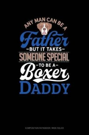 Cover of Any Man Can Be a Father But It Takes Someone Special to Be a Boxer Daddy