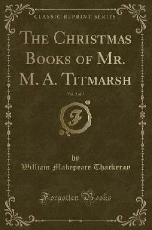 Cover of The Christmas Books of Mr. M. A. Titmarsh, Vol. 2 of 2 (Classic Reprint)