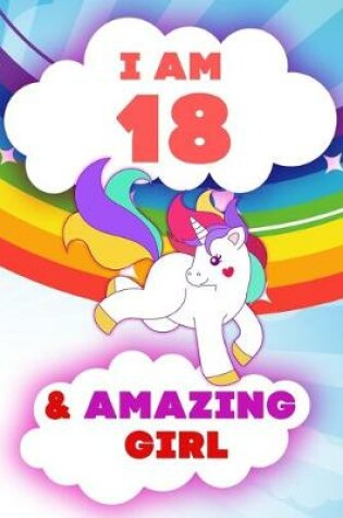 Cover of I am 18 and Amazing Girl, Happy Birthday Gift, 18 Years Old Unicorn Journal Notebook for Girls