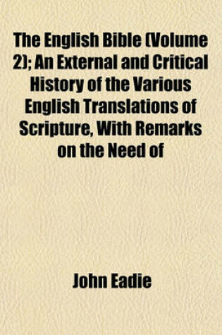 Cover of The English Bible (Volume 2); An External and Critical History of the Various English Translations of Scripture, with Remarks on the Need of
