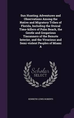 Book cover for Sun Hunting; Adventures and Observations Among the Native and Migratory Tribes of Florida, Including the Stoical Time-Killers of Palm Beach, the Gentle and Gregarious Tincanners of the Remote Interior, and the Vivacious and Semi-Violent Peoples of Miami a